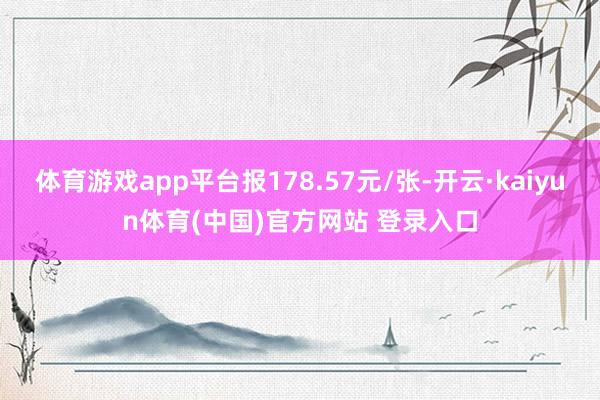 体育游戏app平台报178.57元/张-开云·kaiyun体育(中国)官方网站 登录入口