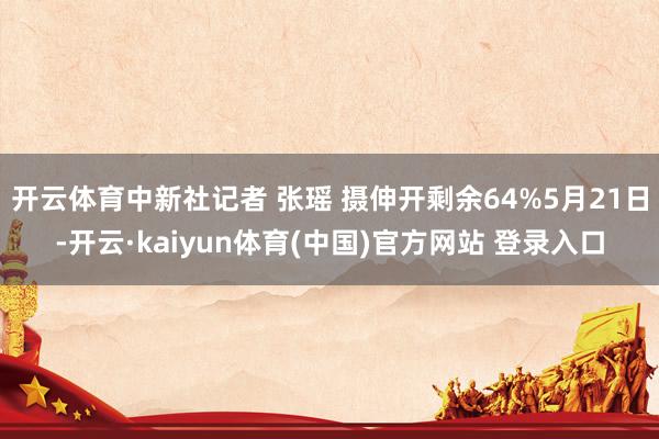 开云体育中新社记者 张瑶 摄伸开剩余64%5月21日-开云·kaiyun体育(中国)官方网站 登录入口