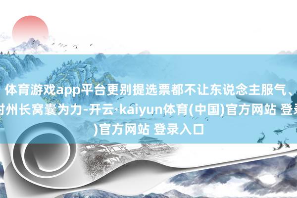 体育游戏app平台更别提选票都不让东说念主服气、轨制对州长窝囊为力-开云·kaiyun体育(中国)官方网站 登录入口