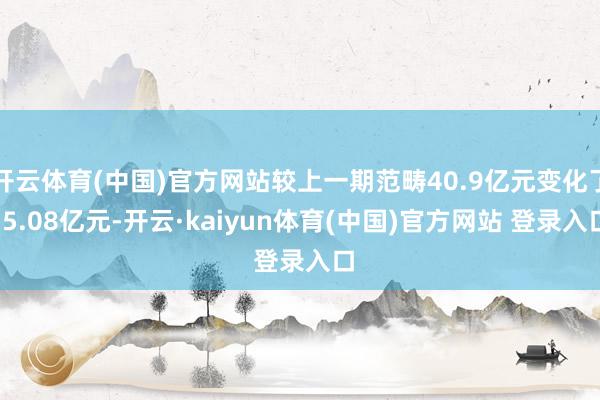 开云体育(中国)官方网站较上一期范畴40.9亿元变化了-5.08亿元-开云·kaiyun体育(中国)官方网站 登录入口