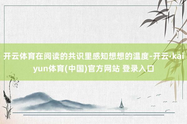 开云体育在阅读的共识里感知想想的温度-开云·kaiyun体育(中国)官方网站 登录入口