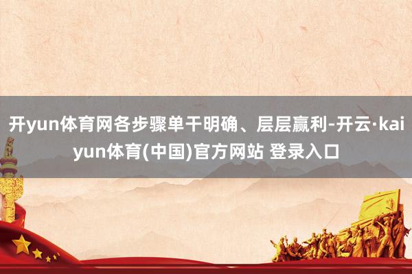 开yun体育网各步骤单干明确、层层赢利-开云·kaiyun体育(中国)官方网站 登录入口