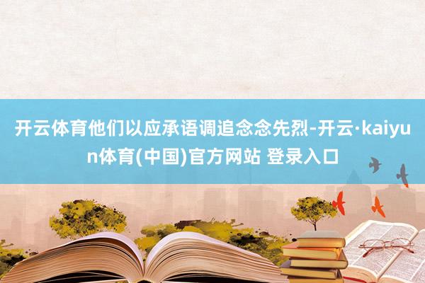 开云体育他们以应承语调追念念先烈-开云·kaiyun体育(中国)官方网站 登录入口