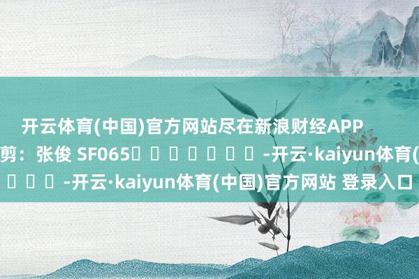 开云体育(中国)官方网站尽在新浪财经APP            						包袱裁剪：张俊 SF065							-开云·kaiyun体育(中国)官方网站 登录入口