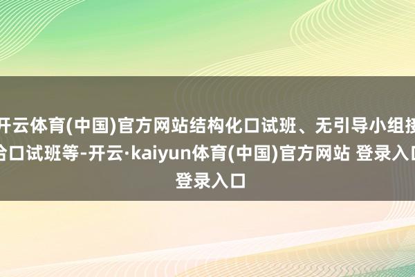 开云体育(中国)官方网站结构化口试班、无引导小组接洽口试班等-开云·kaiyun体育(中国)官方网站 登录入口