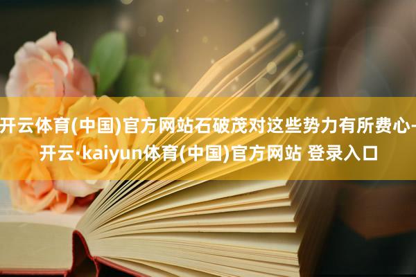 开云体育(中国)官方网站石破茂对这些势力有所费心-开云·kaiyun体育(中国)官方网站 登录入口