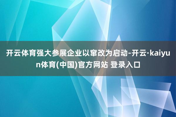 开云体育强大参展企业以窜改为启动-开云·kaiyun体育(中国)官方网站 登录入口
