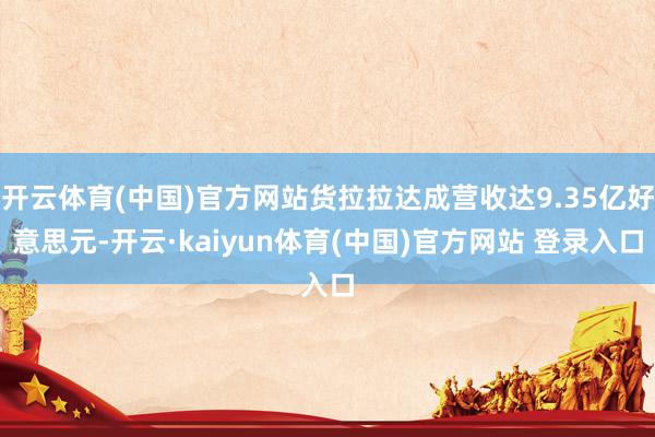 开云体育(中国)官方网站货拉拉达成营收达9.35亿好意思元-开云·kaiyun体育(中国)官方网站 登录入口