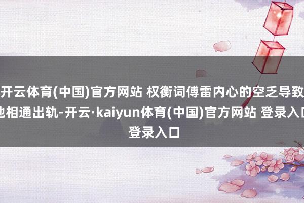 开云体育(中国)官方网站 权衡词傅雷内心的空乏导致他相通出轨-开云·kaiyun体育(中国)官方网站 登录入口