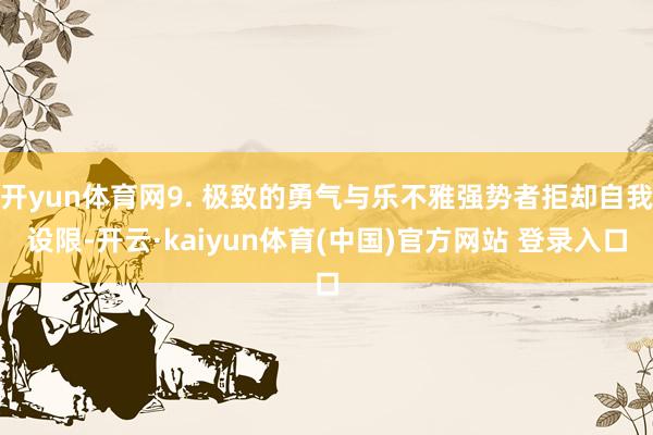 开yun体育网9. 极致的勇气与乐不雅强势者拒却自我设限-开云·kaiyun体育(中国)官方网站 登录入口