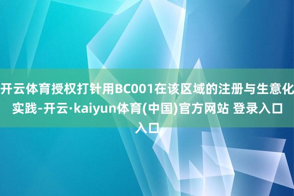 开云体育授权打针用BC001在该区域的注册与生意化实践-开云·kaiyun体育(中国)官方网站 登录入口