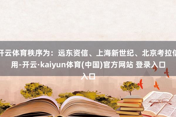 开云体育秩序为：远东资信、上海新世纪、北京考拉信用-开云·kaiyun体育(中国)官方网站 登录入口