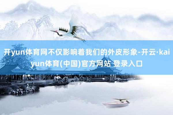 开yun体育网不仅影响着我们的外皮形象-开云·kaiyun体育(中国)官方网站 登录入口