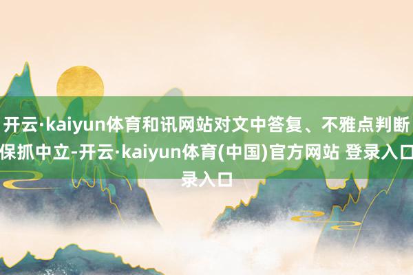 开云·kaiyun体育和讯网站对文中答复、不雅点判断保抓中立-开云·kaiyun体育(中国)官方网站 登录入口