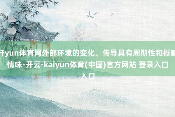 开yun体育网外部环境的变化、传导具有周期性和概略情味-开云·kaiyun体育(中国)官方网站 登录入口